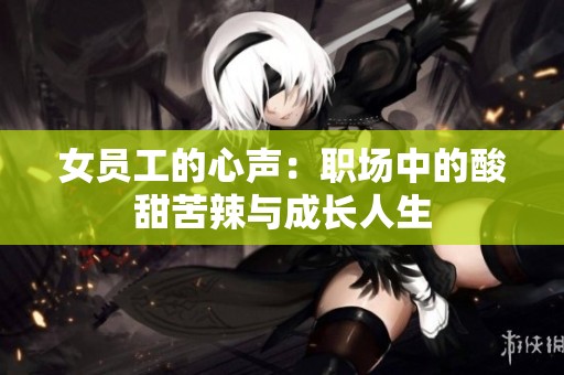女员工的心声：职场中的酸甜苦辣与成长人生