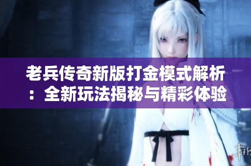 老兵传奇新版打金模式解析：全新玩法揭秘与精彩体验分享