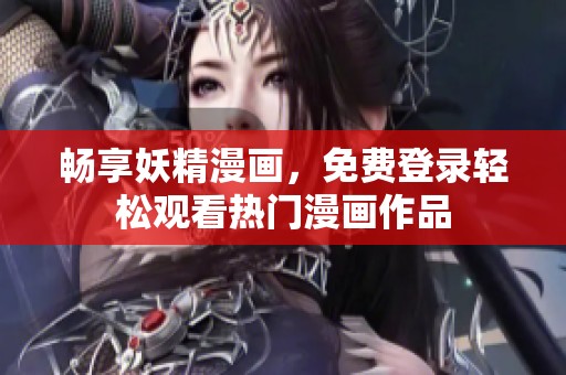 畅享妖精漫画，免费登录轻松观看热门漫画作品