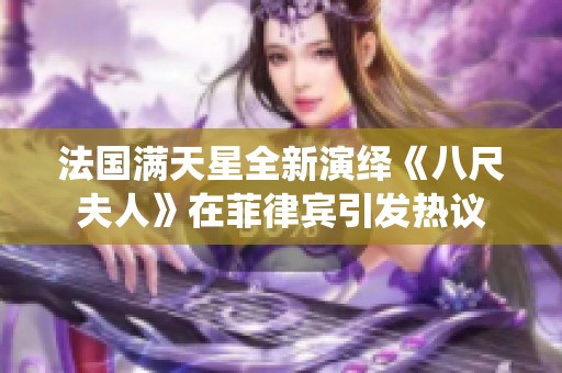 法国满天星全新演绎《八尺夫人》在菲律宾引发热议
