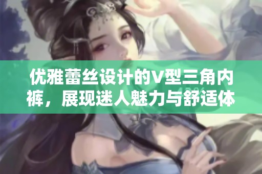 优雅蕾丝设计的V型三角内裤，展现迷人魅力与舒适体验