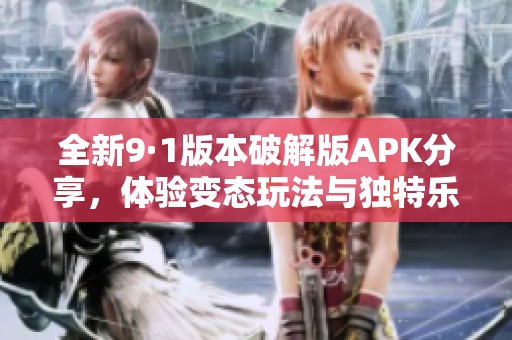 全新9·1版本破解版APK分享，体验变态玩法与独特乐趣！