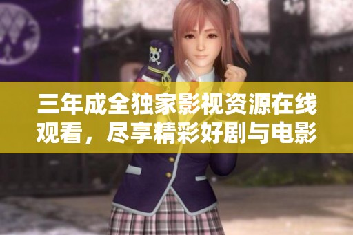 三年成全独家影视资源在线观看，尽享精彩好剧与电影合集