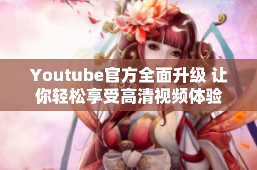 Youtube官方全面升级 让你轻松享受高清视频体验