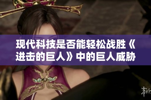 现代科技是否能轻松战胜《进击的巨人》中的巨人威胁？
