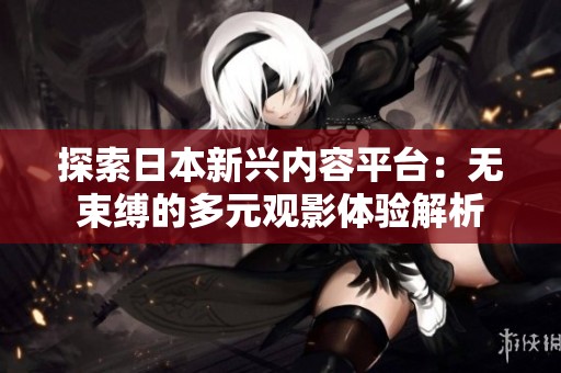 探索日本新兴内容平台：无束缚的多元观影体验解析