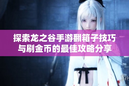探索龙之谷手游翻箱子技巧与刷金币的最佳攻略分享