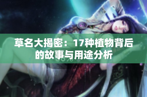 草名大揭密：17种植物背后的故事与用途分析
