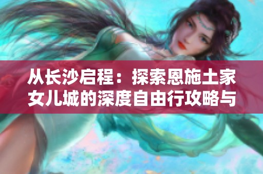 从长沙启程：探索恩施土家女儿城的深度自由行攻略与路线推荐