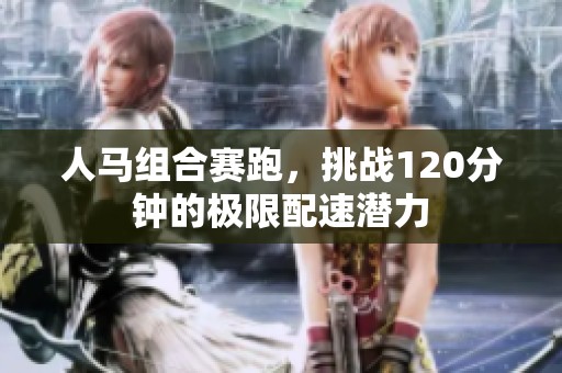 人马组合赛跑，挑战120分钟的极限配速潜力