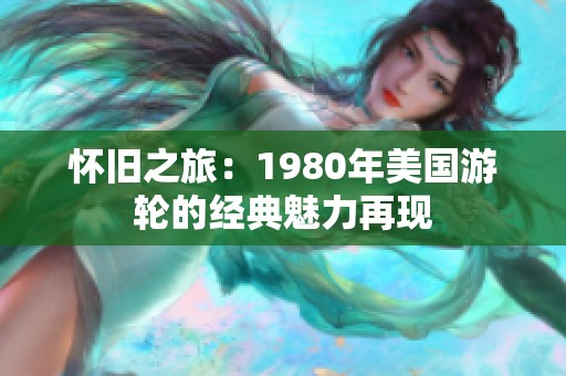怀旧之旅：1980年美国游轮的经典魅力再现