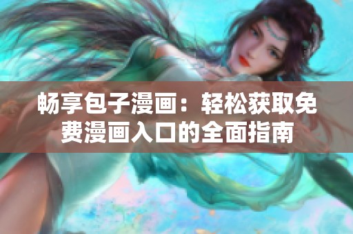 畅享包子漫画：轻松获取免费漫画入口的全面指南