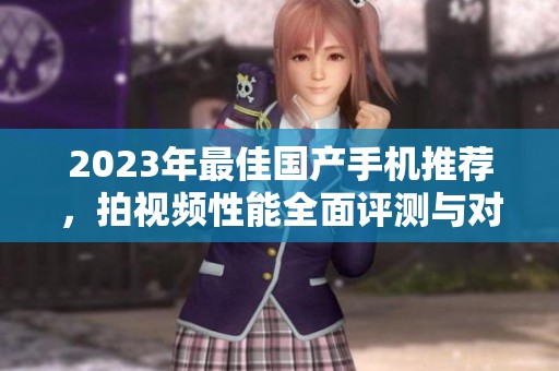 2023年最佳国产手机推荐，拍视频性能全面评测与对比
