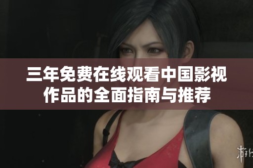 三年免费在线观看中国影视作品的全面指南与推荐