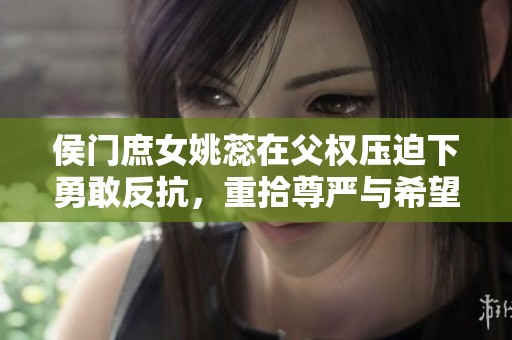 侯门庶女姚蕊在父权压迫下勇敢反抗，重拾尊严与希望
