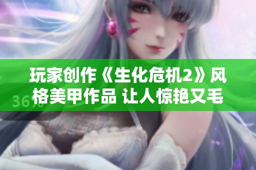 玩家创作《生化危机2》风格美甲作品 让人惊艳又毛骨悚然