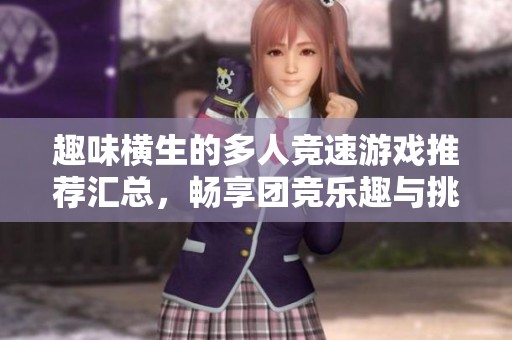 趣味横生的多人竞速游戏推荐汇总，畅享团竞乐趣与挑战