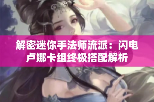 解密迷你手法师流派：闪电卢娜卡组终极搭配解析
