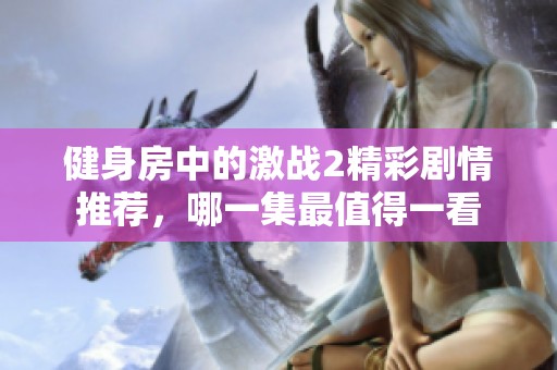 健身房中的激战2精彩剧情推荐，哪一集最值得一看