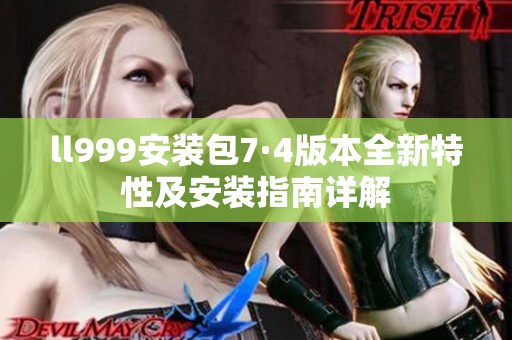 ll999安装包7·4版本全新特性及安装指南详解