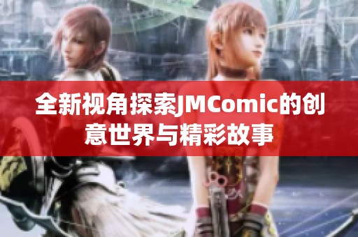 全新视角探索JMComic的创意世界与精彩故事