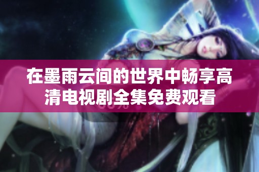 在墨雨云间的世界中畅享高清电视剧全集免费观看