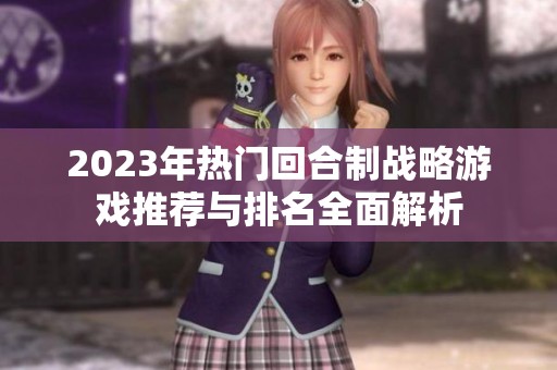2023年热门回合制战略游戏推荐与排名全面解析