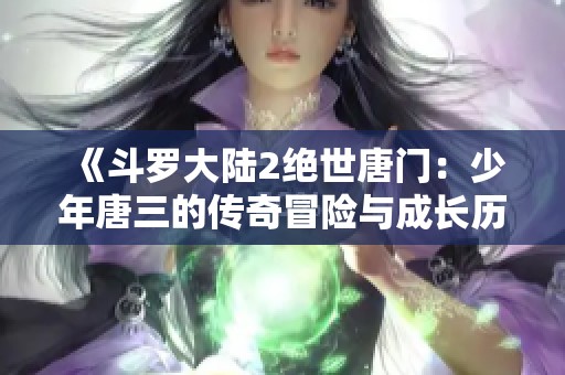 《斗罗大陆2绝世唐门：少年唐三的传奇冒险与成长历程》