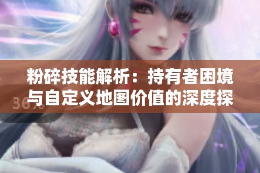 粉碎技能解析：持有者困境与自定义地图价值的深度探讨