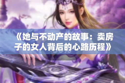 《她与不动产的故事：卖房子的女人背后的心路历程》