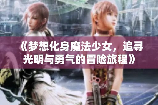 《梦想化身魔法少女，追寻光明与勇气的冒险旅程》