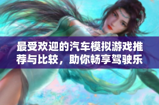 最受欢迎的汽车模拟游戏推荐与比较，助你畅享驾驶乐趣