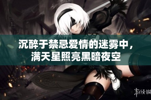 沉醉于禁忌爱情的迷雾中，满天星照亮黑暗夜空