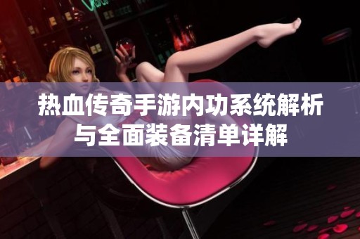 热血传奇手游内功系统解析与全面装备清单详解