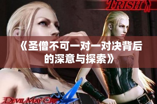 《圣僧不可一对一对决背后的深意与探索》