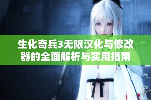 生化奇兵3无限汉化与修改器的全面解析与实用指南