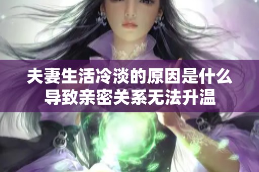 夫妻生活冷淡的原因是什么导致亲密关系无法升温