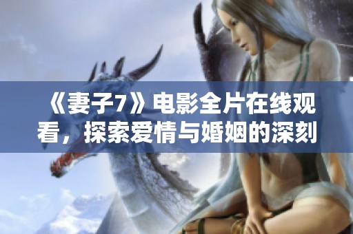 《妻子7》电影全片在线观看，探索爱情与婚姻的深刻故事