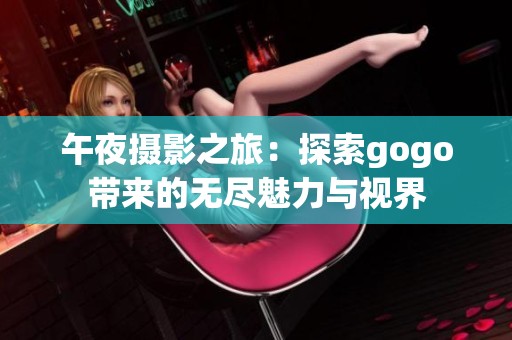 午夜摄影之旅：探索gogo带来的无尽魅力与视界