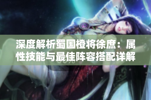 深度解析蜀国橙将徐庶：属性技能与最佳阵容搭配详解