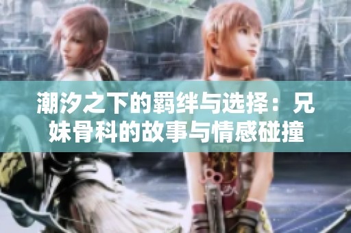 潮汐之下的羁绊与选择：兄妹骨科的故事与情感碰撞