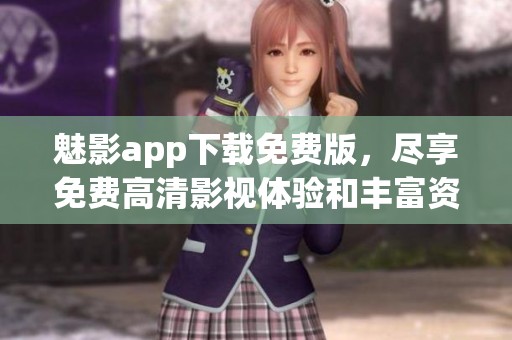 魅影app下载免费版，尽享免费高清影视体验和丰富资源