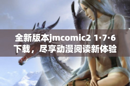 全新版本jmcomic2 1·7·6下载，尽享动漫阅读新体验