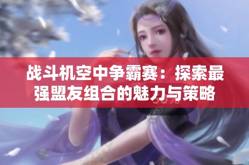 战斗机空中争霸赛：探索最强盟友组合的魅力与策略