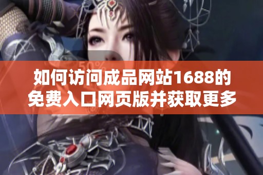 如何访问成品网站1688的免费入口网页版并获取更多信息
