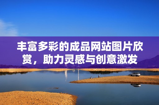 丰富多彩的成品网站图片欣赏，助力灵感与创意激发
