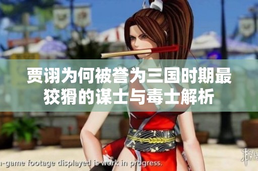贾诩为何被誉为三国时期最狡猾的谋士与毒士解析