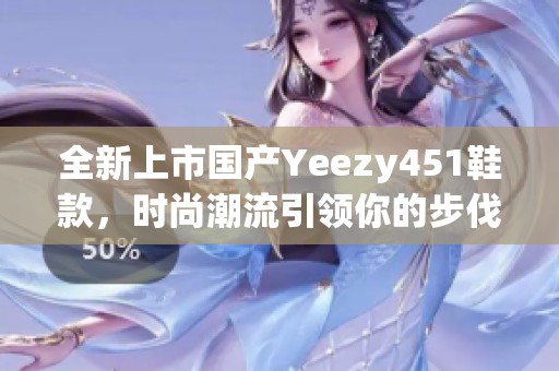 全新上市国产Yeezy451鞋款，时尚潮流引领你的步伐