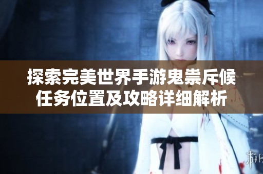 探索完美世界手游鬼祟斥候任务位置及攻略详细解析