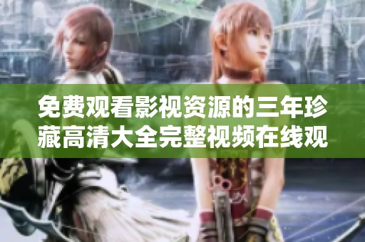 免费观看影视资源的三年珍藏高清大全完整视频在线观看